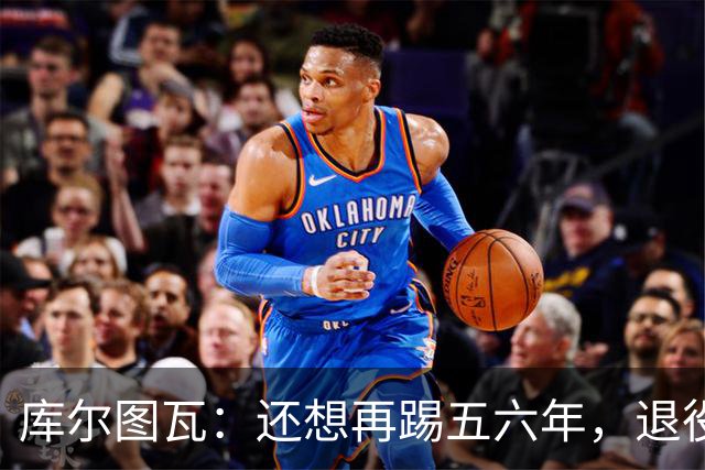 库尔图瓦：还想再踢五六年，退役后不想当主教练因为这让人老得快