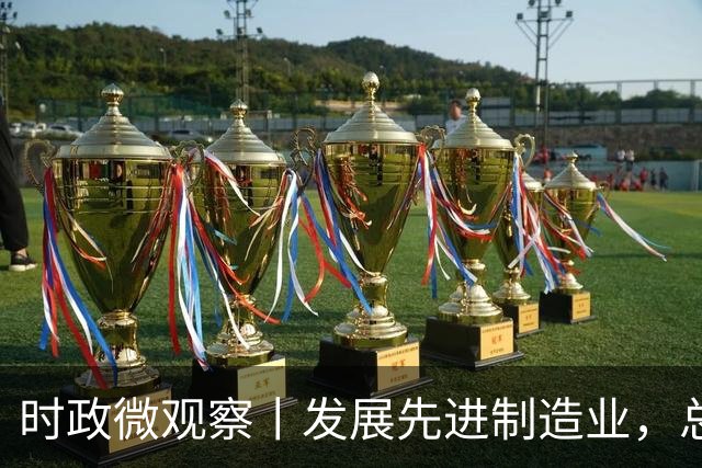 时政微观察丨发展先进制造业，总书记这样擘画
